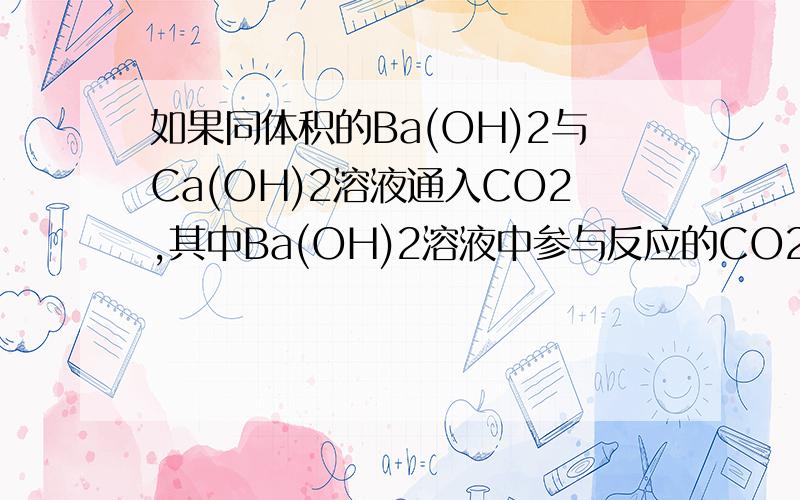 如果同体积的Ba(OH)2与Ca(OH)2溶液通入CO2,其中Ba(OH)2溶液中参与反应的CO2要多得多,这其中的原因可能是_