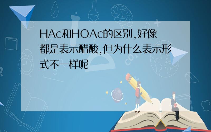 HAc和HOAc的区别,好像都是表示醋酸,但为什么表示形式不一样呢