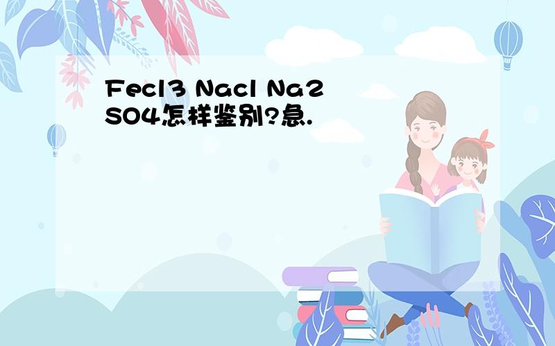 Fecl3 Nacl Na2SO4怎样鉴别?急.