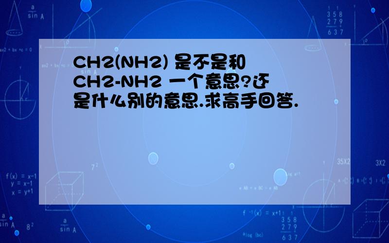 CH2(NH2) 是不是和 CH2-NH2 一个意思?还是什么别的意思.求高手回答.