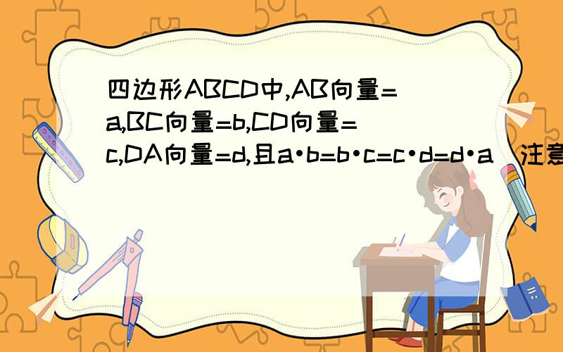 四边形ABCD中,AB向量=a,BC向量=b,CD向量=c,DA向量=d,且a•b=b•c=c•d=d•a（注意都是向量）,判断四边形ABCD是什么图形