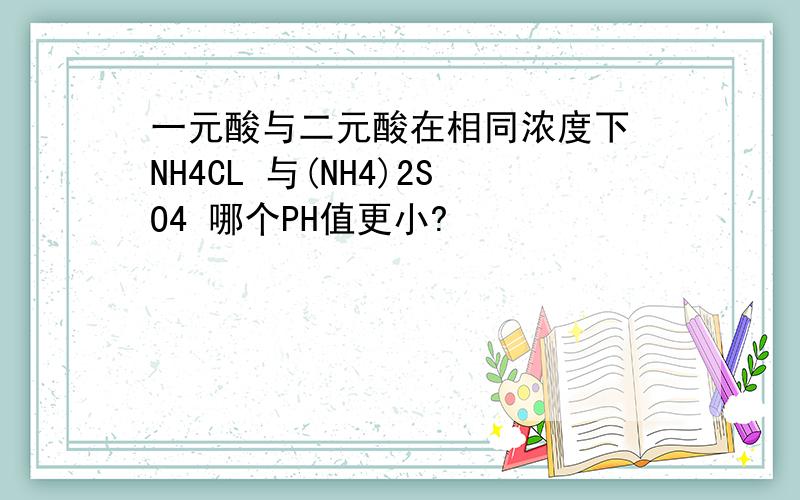 一元酸与二元酸在相同浓度下 NH4CL 与(NH4)2SO4 哪个PH值更小?