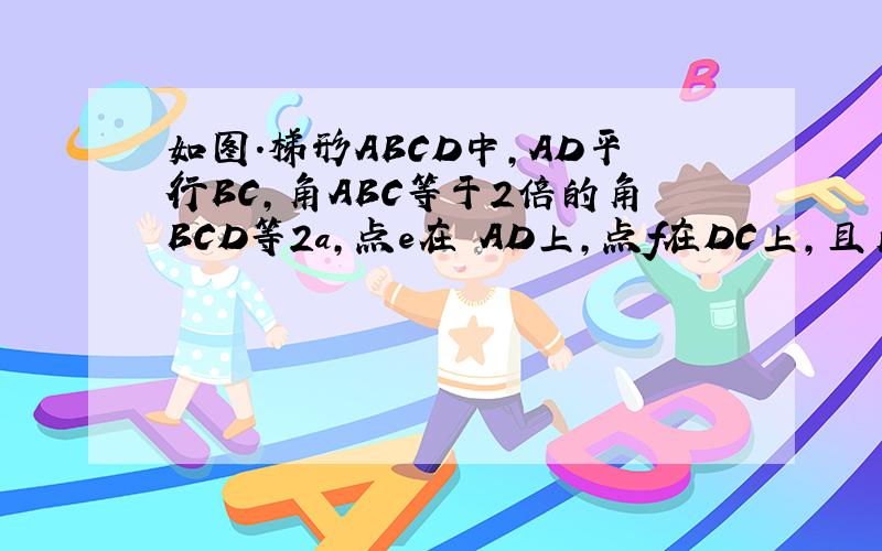 如图.梯形ABCD中,AD平行BC,角ABC等于2倍的角BCD等2a,点e在 AD上,点f在DC上,且角bef等于角A 求角bef