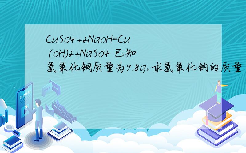 CuSo4+2NaoH=Cu(oH)2+NaSo4 已知氢氧化铜质量为9.8g,求氢氧化钠的质量