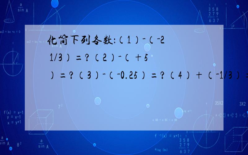 化简下列各数：（1）-（-2 1/3）=?（2）-（+5）=?（3）-（-0.25）=?（4）+（-1/3）=?（5）-【（-1）】=?（6）-【-（+2）】=?