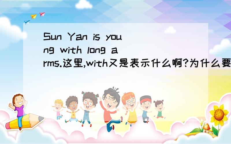 Sun Yan is young with long arms.这里,with又是表示什么啊?为什么要用with,