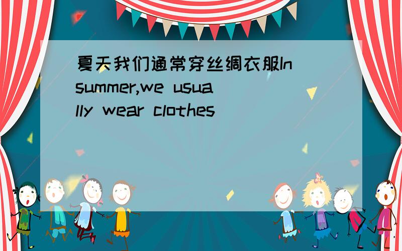 夏天我们通常穿丝绸衣服In summer,we usually wear clothes ____ ___ ___,