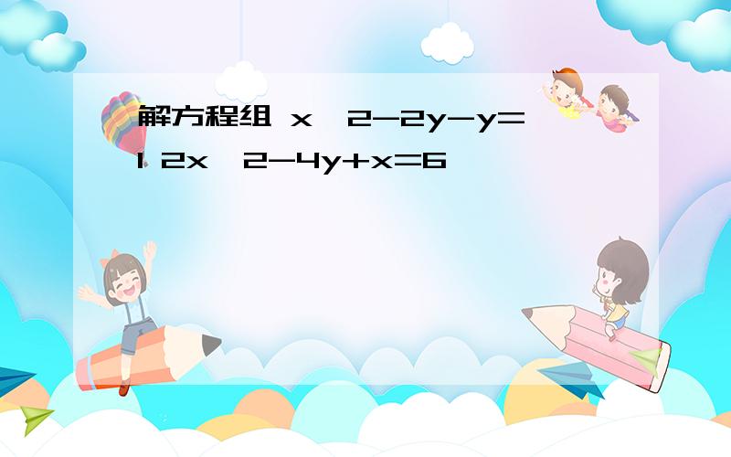 解方程组 x^2-2y-y=1 2x^2-4y+x=6
