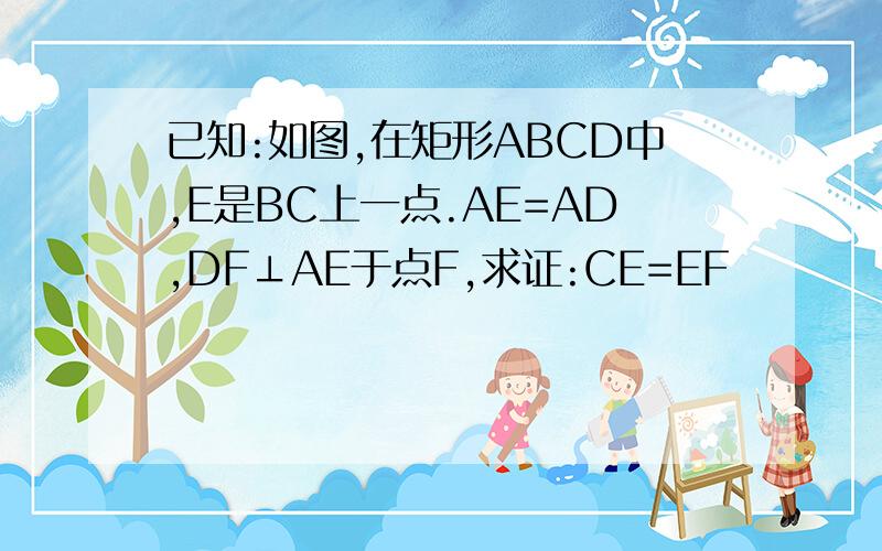 已知:如图,在矩形ABCD中,E是BC上一点.AE=AD,DF⊥AE于点F,求证:CE=EF