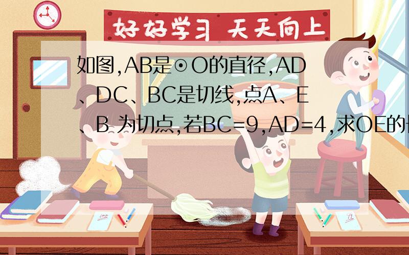 如图,AB是⊙O的直径,AD、DC、BC是切线,点A、E、B 为切点,若BC=9,AD=4,求OE的长.要用图中的辅助线解题,热心的朋友们,明早就考试了~（此题必考）