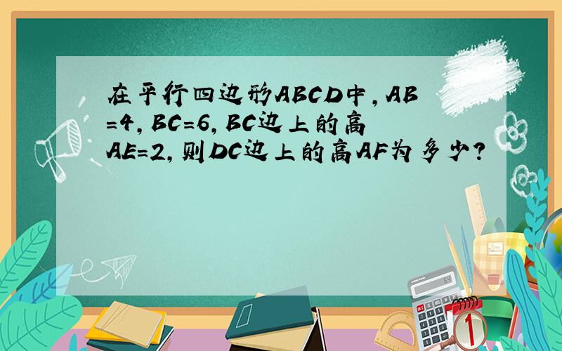 在平行四边形ABCD中,AB=4,BC=6,BC边上的高AE=2,则DC边上的高AF为多少?