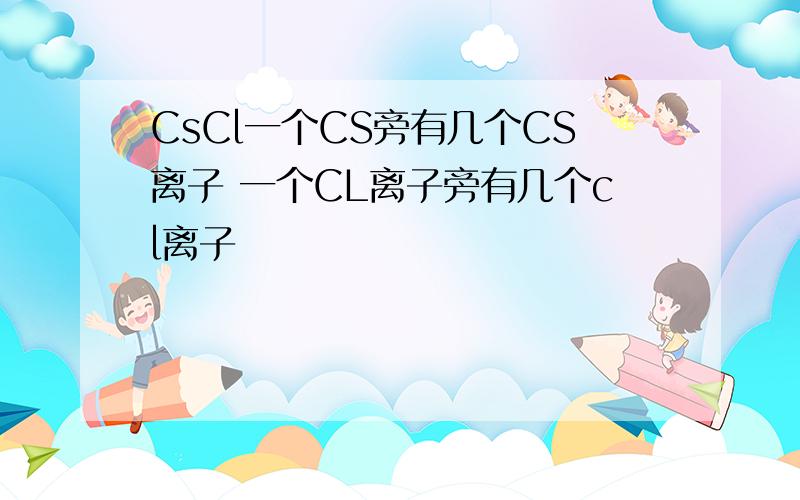 CsCl一个CS旁有几个CS离子 一个CL离子旁有几个cl离子