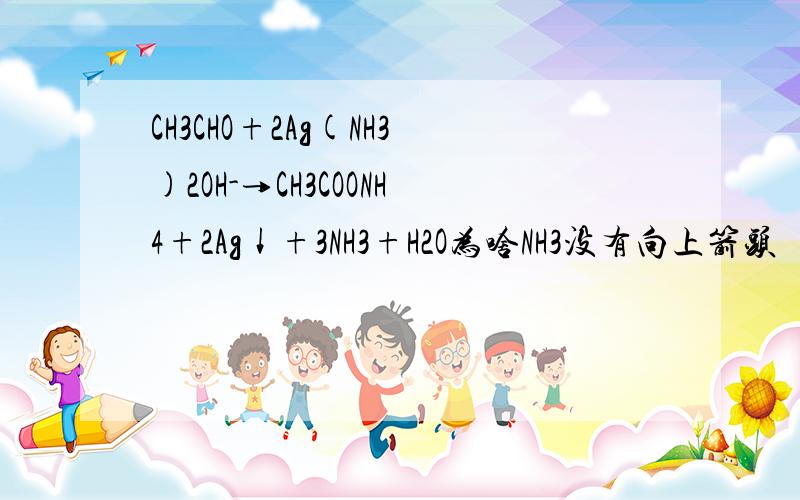 CH3CHO+2Ag(NH3)2OH-→CH3COONH4+2Ag↓+3NH3+H2O为啥NH3没有向上箭头