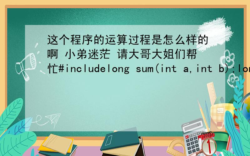 这个程序的运算过程是怎么样的啊 小弟迷茫 请大哥大姐们帮忙#includelong sum(int a,int b);long factorial(int n);main(){int n1,n2;long a;scanf(