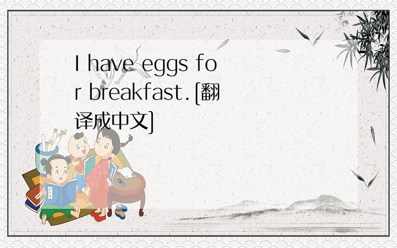 I have eggs for breakfast.[翻译成中文]