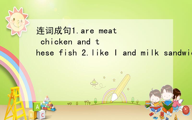 连词成句1.are meat chicken and these fish 2.like I and milk sandwich for lunch3.we supper have in afternoon the