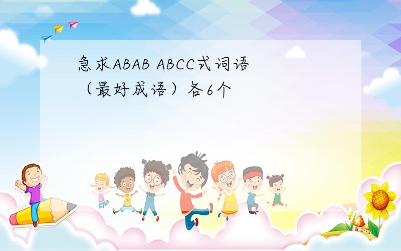 急求ABAB ABCC式词语（最好成语）各6个