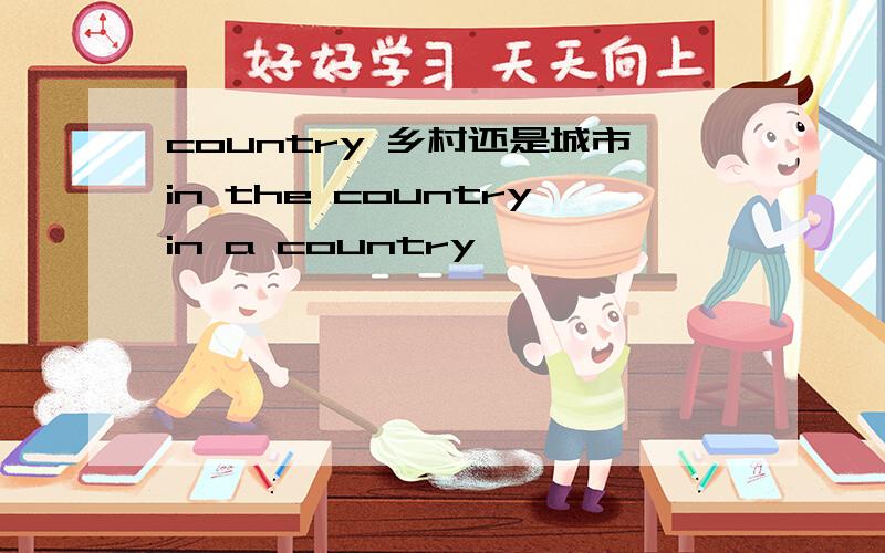 country 乡村还是城市in the countryin a country