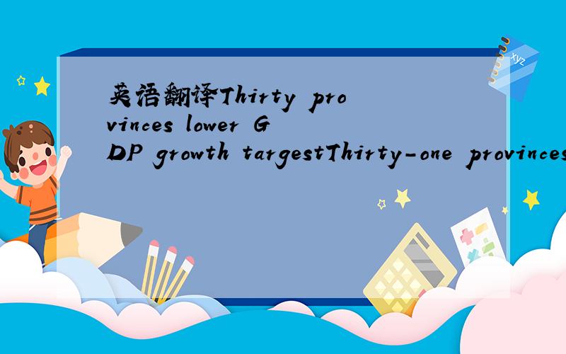 英语翻译Thirty provinces lower GDP growth targestThirty-one provinces have announced their GDP growth targets for 2012 and only Hainan province set a higher growth rate than last year ,the Beijing News reported on Thursday .Some provinces set the