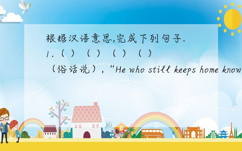根据汉语意思,完成下列句子.1.（ ）（ ）（ ）（ ）（俗话说）,“He who still keeps home knows nothing .”2.The trees（ ） us（ ）（保护...不受）the wind3.Clothes can keep people beautiful（ ）（ ）（ ）（在
