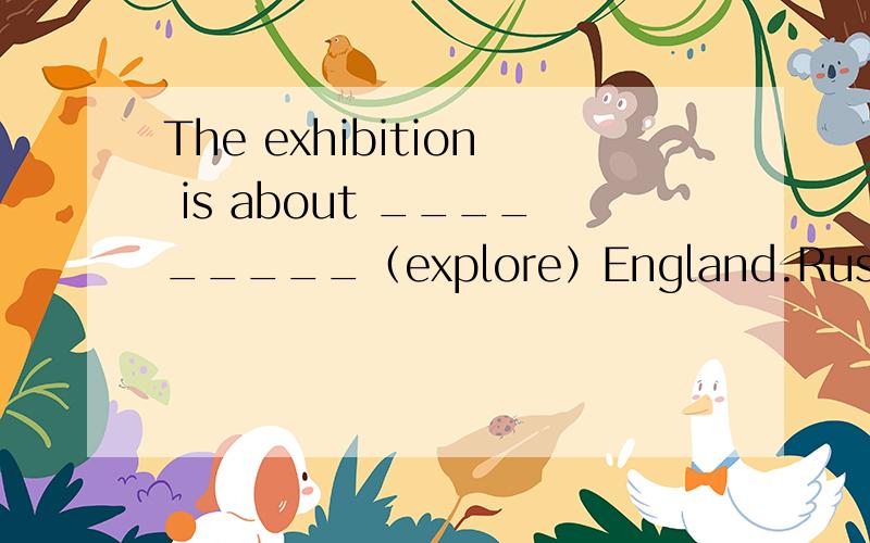 The exhibition is about _________（explore）England.Russia is ______ China.A in the north of B the north of C on the north ofD to the north of