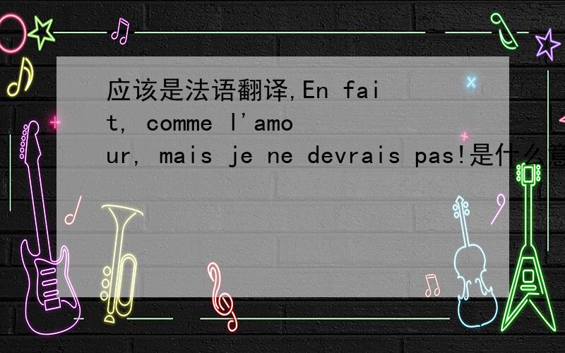 应该是法语翻译,En fait, comme l'amour, mais je ne devrais pas!是什么意思?En fait, comme l'amour, mais je ne devrais pas!是法文吧,谁知道这是什么意思?