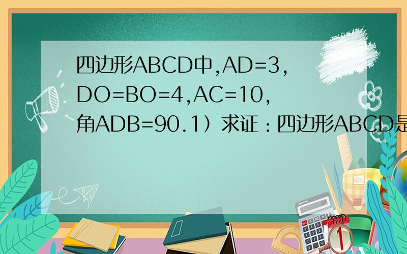 四边形ABCD中,AD=3,DO=BO=4,AC=10,角ADB=90.1）求证：四边形ABCD是平行四边形 2）求四边形ABCD的面积