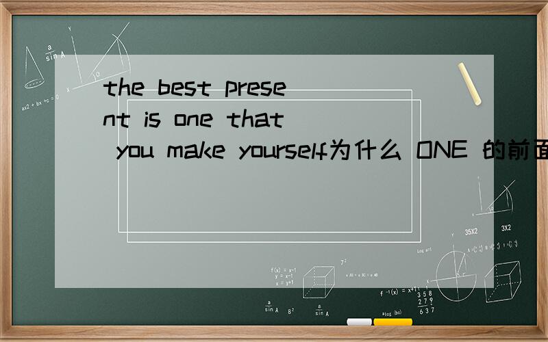 the best present is one that you make yourself为什么 ONE 的前面没定冠词THE