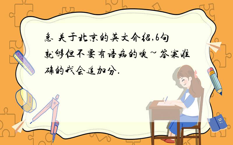 急 关于北京的英文介绍,6句就够但不要有语病的噢~答案准确的我会追加分.