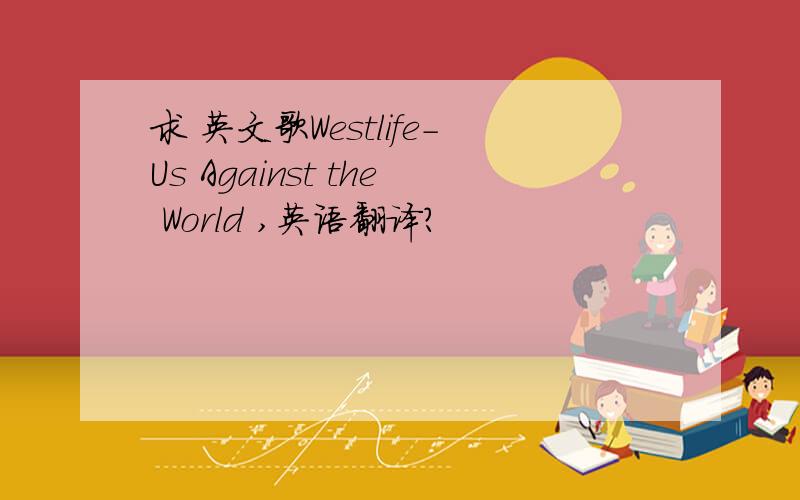 求 英文歌Westlife-Us Against the World ,英语翻译?