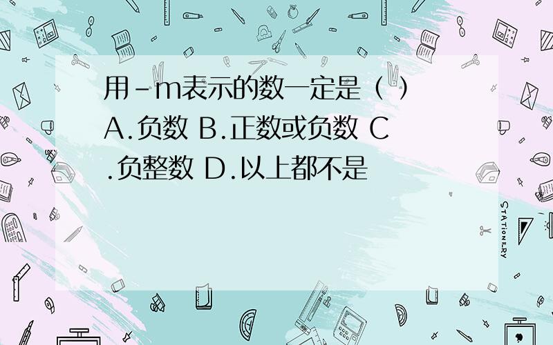 用-m表示的数一定是（ ） A.负数 B.正数或负数 C.负整数 D.以上都不是