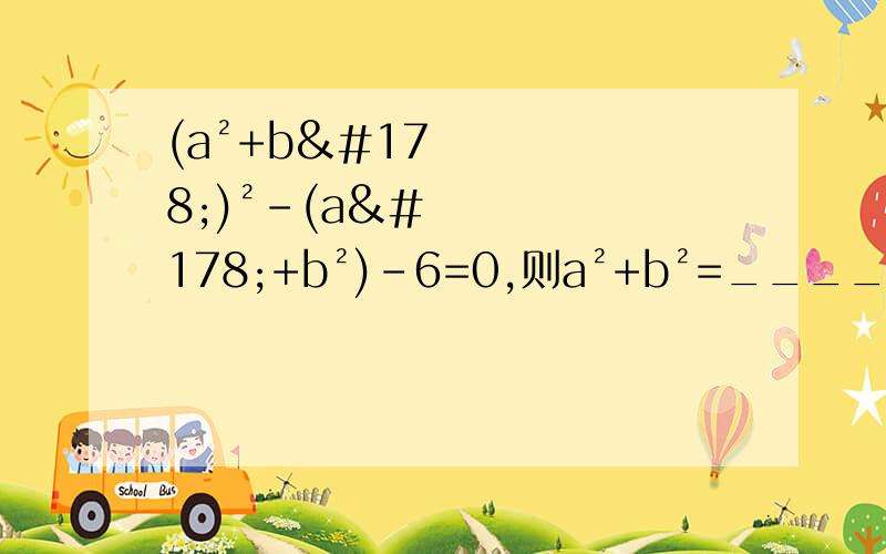 (a²+b²)²-(a²+b²)-6=0,则a²+b²=_____