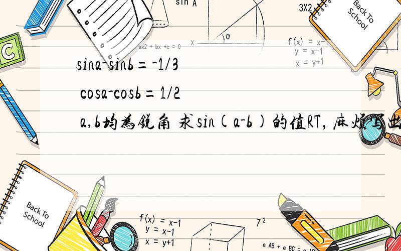 sina-sinb=-1/3 cosa-cosb=1/2 a,b均为锐角 求sin(a-b)的值RT，麻烦写出解题过程，感谢万分！！！！