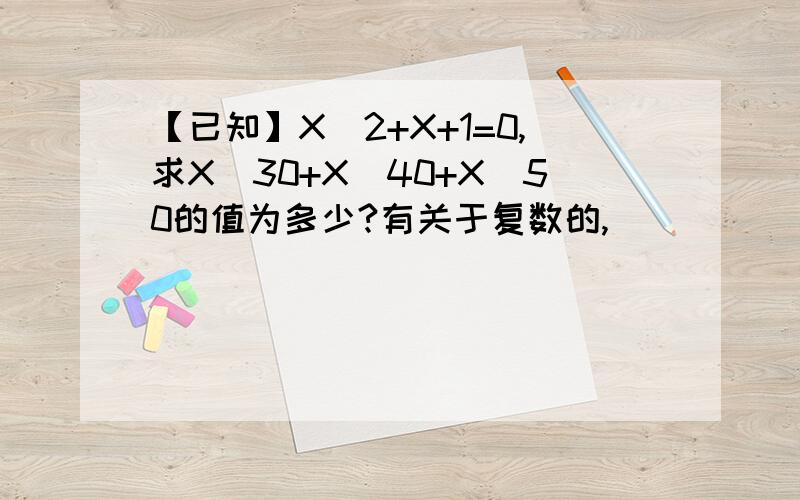 【已知】X^2+X+1=0,求X^30+X^40+X^50的值为多少?有关于复数的,