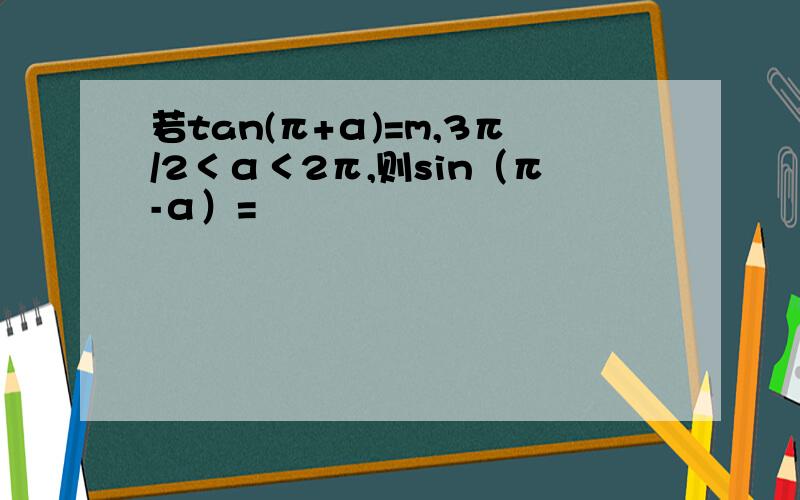若tan(π+α)=m,3π/2＜α＜2π,则sin（π-α）=
