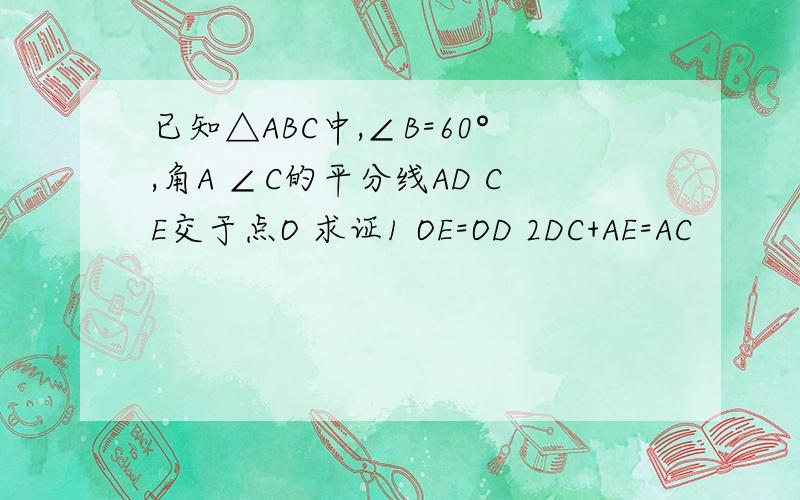 已知△ABC中,∠B=60°,角A ∠C的平分线AD CE交于点O 求证1 OE=OD 2DC+AE=AC