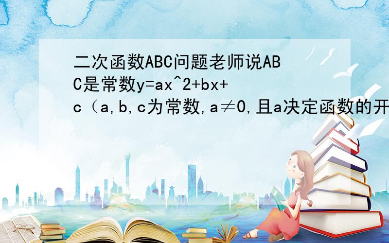 二次函数ABC问题老师说ABC是常数y=ax^2+bx+c（a,b,c为常数,a≠0,且a决定函数的开口方向,a>0时,开口方向向上,a