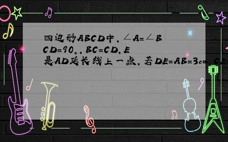 四边形ABCD中,∠A=∠BCD=90°,BC=CD,E是AD延长线上一点,若DE=AB=3cm,CE=4根号2cm,则AD的长时四边形ABCD中,∠A=∠BCD=90°,BC=CD,E是AD延长线上一点,若DE=AB=3cm,CE=4根号2cm,则AD的长是?
