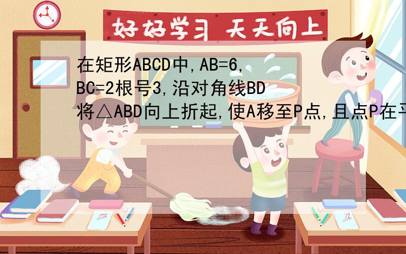 在矩形ABCD中,AB=6,BC=2根号3,沿对角线BD将△ABD向上折起,使A移至P点,且点P在平面BCD上的射影O在DC上证明PD垂直PC