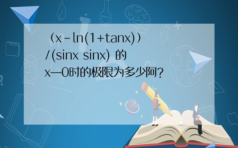 （x-ln(1+tanx)）/(sinx sinx) 的x—0时的极限为多少阿?