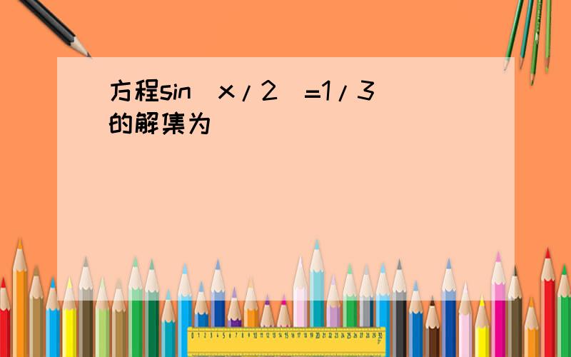 方程sin(x/2)=1/3的解集为