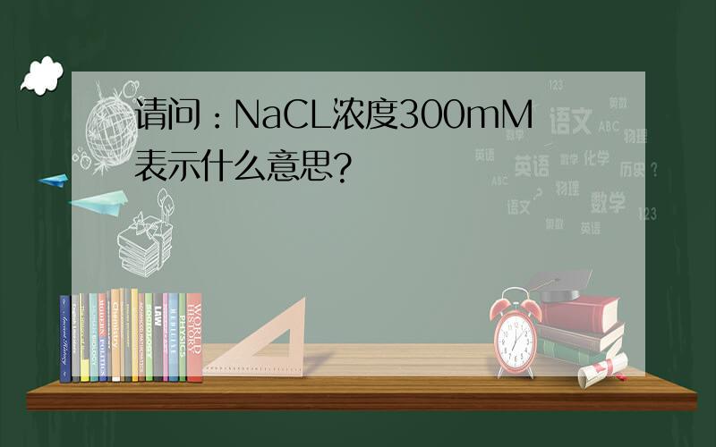 请问：NaCL浓度300mM表示什么意思?
