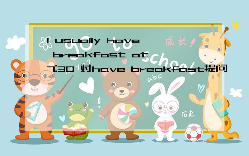 I usually have breakfast at 7:30 对have breakfast提问