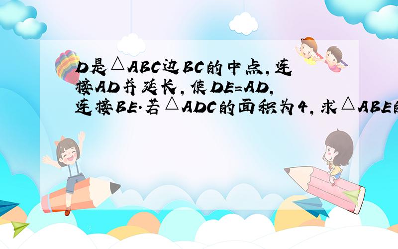 D是△ABC边BC的中点,连接AD并延长,使DE=AD,连接BE.若△ADC的面积为4,求△ABE的面积.