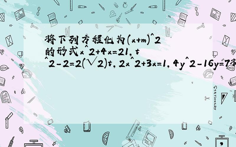将下列方程化为(x+m)^2的形式x^2+4x=21,t^2-2=2(√2)t,2x^2+3x=1,4y^2-16y=7将下列方程化为(x+m)^2的形式x^2+4x=21t^2-2=2(√2)t2x^2+3x=14y^2-16y=7
