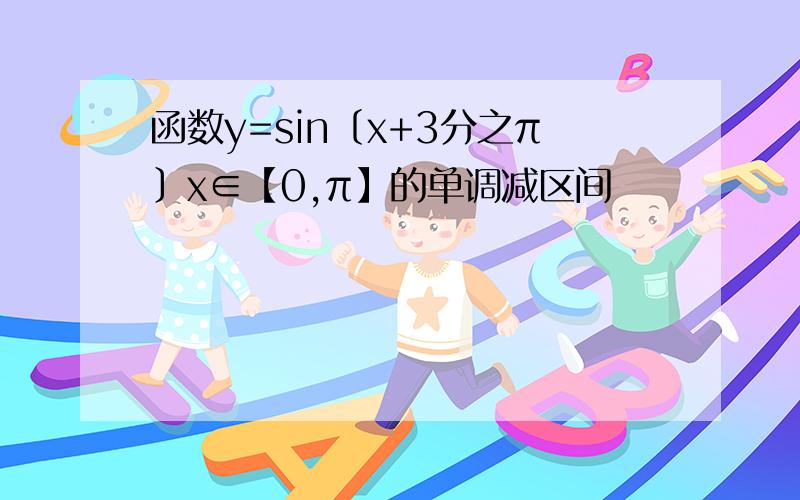 函数y=sin〔x+3分之π〕x∈【0,π】的单调减区间
