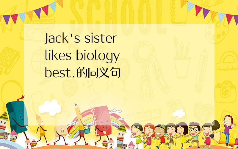 Jack's sister likes biology best.的同义句