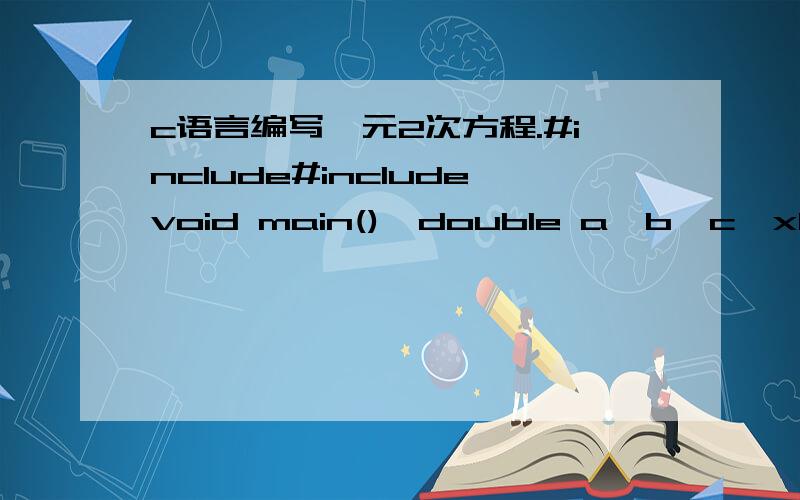 c语言编写一元2次方程.#include#includevoid main(){double a,b,c,x1,x2,d;scanf(