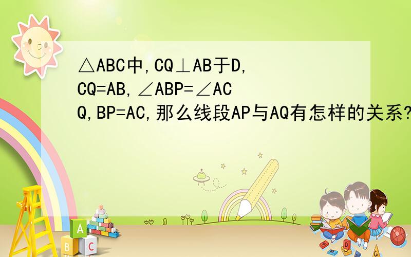 △ABC中,CQ⊥AB于D,CQ=AB,∠ABP=∠ACQ,BP=AC,那么线段AP与AQ有怎样的关系?