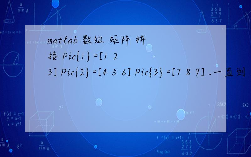 matlab 数组 矩阵 拼接 Pic{1}=[1 2 3] Pic{2}=[4 5 6] Pic{3}=[7 8 9] .一直到 I需要合成一个大的矩阵[1 2 3 ;4 5 6; 7 8 9；.]怎么合?要求用循环之类的写,因为是i个谁能帮我下,
